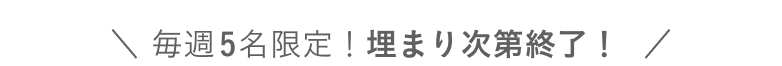 毎週５名限定！埋まり次第終了！